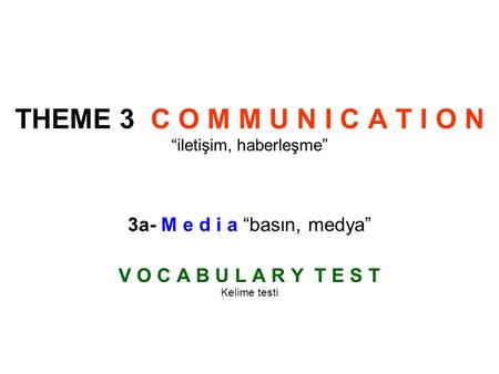 THEME 3 C O M M U N I C A T I O N “iletişim, haberleşme” 3a- M e d i a “basın, medya” V O C A B U L A R Y T E S T Kelime testi.