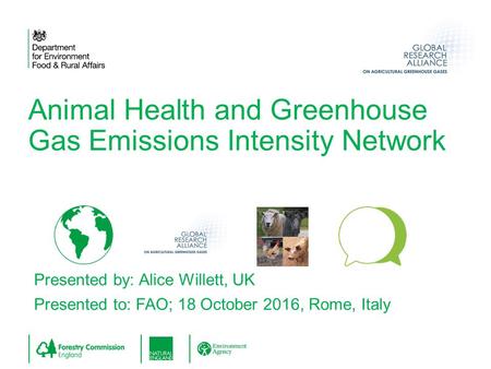 Presented by: Alice Willett, UK Presented to: FAO; 18 October 2016, Rome, Italy Animal Health and Greenhouse Gas Emissions Intensity Network.