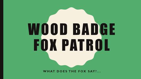 WOOD BADGE FOX PATROL WHAT DOES THE FOX SAY?.... ISSUE: POOR LONG-TERM PROGRAM PLANNING WITHIN SCOUTING Poor program planning results in multiple problems.