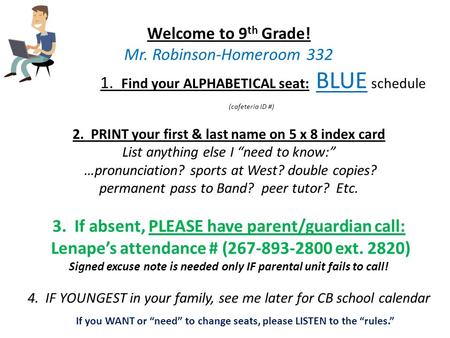 Welcome to 9 th Grade! Mr. Robinson-Homeroom Find your ALPHABETICAL seat: BLUE schedule (cafeteria ID #) 2. PRINT your first & last name on 5 x.