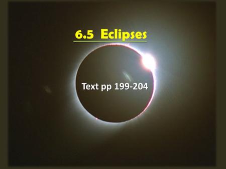 6.5 Eclipses Text pp An eclipse occurs when one astronomical body casts its shadow on another. An eclipse occurs when one astronomical body casts.