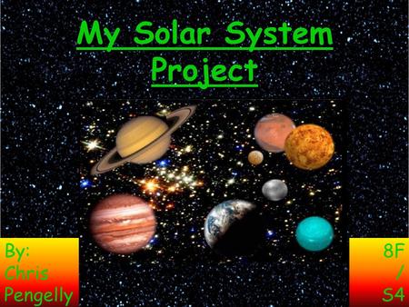 My Solar System Project By: Chris Pengelly 8F / S4.