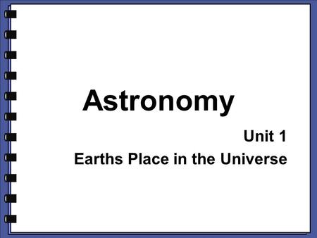 Astronomy Unit 1 Earths Place in the Universe. What do you think? 1.What is a light year? 2.Why is the light year important in astronomy? Note: What do.