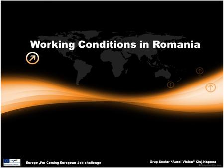 Europe,I’m Coming-European Job challenge Grup Scolar “Aurel Vlaicu” Cluj-Napoca Working Conditions in Romania.