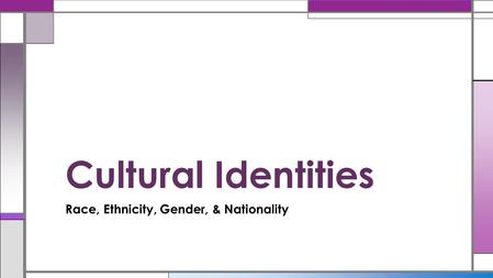 Race, Ethnicity, Gender, & Nationality Cultural Identities.