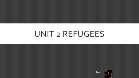 UNIT 2 REFUGEES Not…. LEARNING OUTCOME  The student will be able to consider multiple perspectives/sides of refugees.