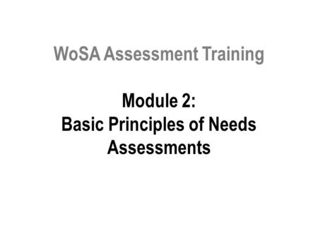 WoSA Assessment Training Module 2: Basic Principles of Needs Assessments.