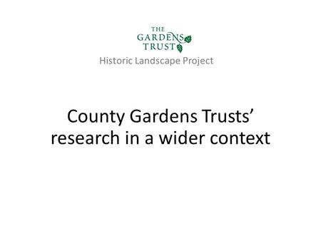 County Gardens Trusts’ research in a wider context Historic Landscape Project.