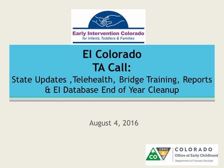 EI Colorado TA Call: State Updates,Telehealth, Bridge Training, Reports & EI Database End of Year Cleanup August 4, 2016.