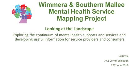 Wimmera & Southern Mallee Mental Health Service Mapping Project Looking at the Landscape Exploring the continuum of mental health supports and services.