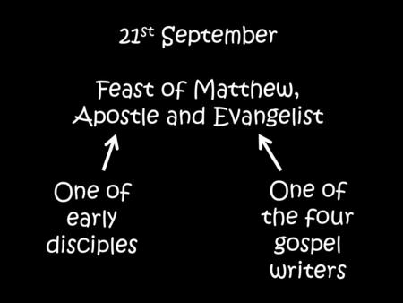 21 st September Feast of Matthew, Apostle and Evangelist One of early disciples One of the four gospel writers.