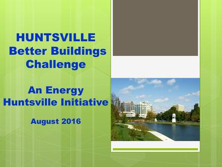 HUNTSVILLE Better Buildings Challenge An Energy Huntsville Initiative August 2016.