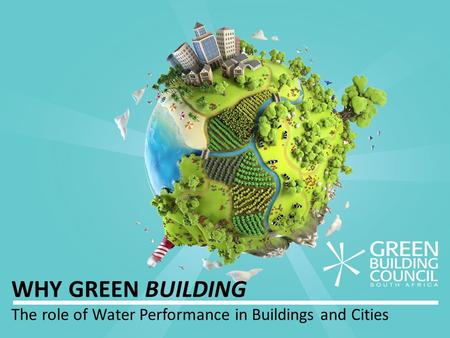 WHY GREEN BUILDING The role of Water Performance in Buildings and Cities.