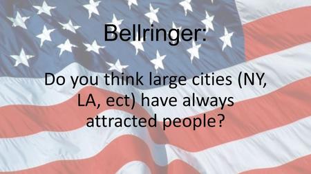 Bellringer: Do you think large cities (NY, LA, ect) have always attracted people?