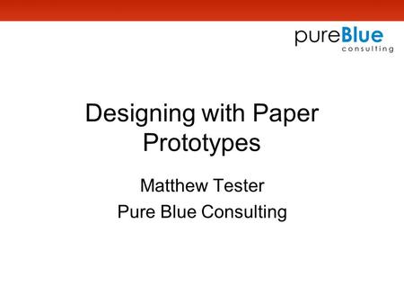 Designing with Paper Prototypes Matthew Tester Pure Blue Consulting.