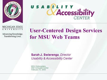 User-Centered Design Services for MSU Web Teams Sarah J. Swierenga, Director Usability & Accessibility Center MSU Webmasters 402 Computer Center February.