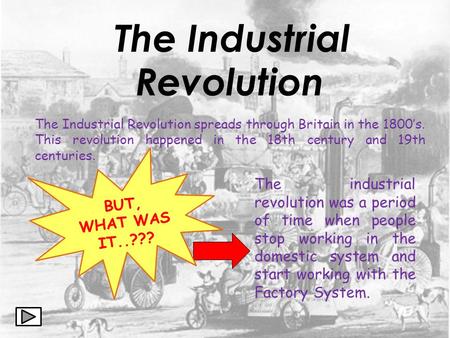 The Industrial Revolution The industrial revolution was a period of time when people stop working in the domestic system and start working with the Factory.