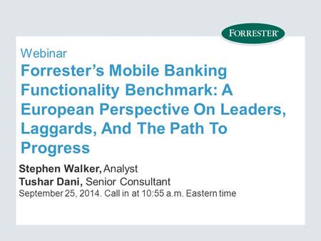 Webinar Forrester’s Mobile Banking Functionality Benchmark: A European Perspective On Leaders, Laggards, And The Path To Progress Stephen Walker, Analyst.