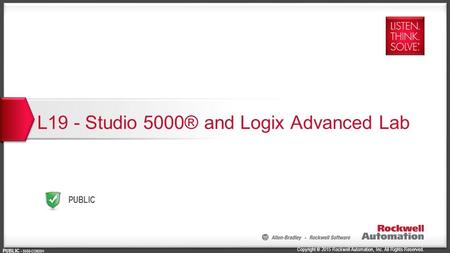 Copyright © 2015 Rockwell Automation, Inc. All Rights Reserved. PUBLIC PUBLIC CO900H L19 - Studio 5000® and Logix Advanced Lab.