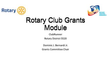 Rotary Club Grants Module ClubRunner Rotary District 5520 Dominic J. Bernardi Jr. Grants Committee Chair Rotary Club Grants Module.