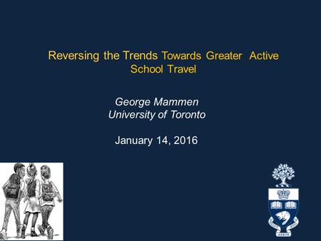 Reversing the Trends Towards Greater Active School Travel George Mammen University of Toronto January 14, 2016.