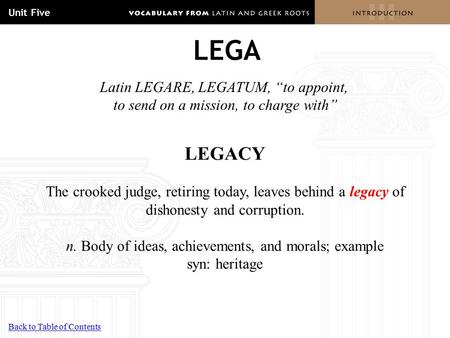 LEGA LEGACY The crooked judge, retiring today, leaves behind a legacy of dishonesty and corruption. n. Body of ideas, achievements, and morals; example.