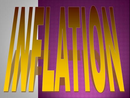  Inflation:  General increase in the general price level throughout an economy Doesn’t mean the price of every product is increasing Nor does a price.