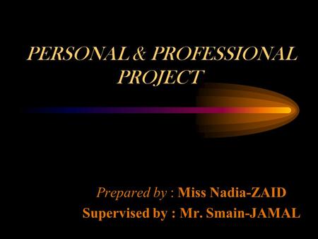 PERSONAL & PROFESSIONAL PROJECT Prepared by : Miss Nadia-ZAID Supervised by : Mr. Smain-JAMAL.