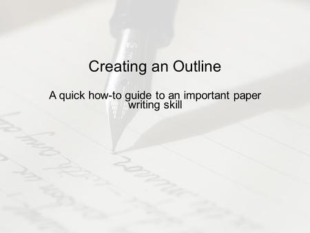 Creating an Outline A quick how-to guide to an important paper writing skill.