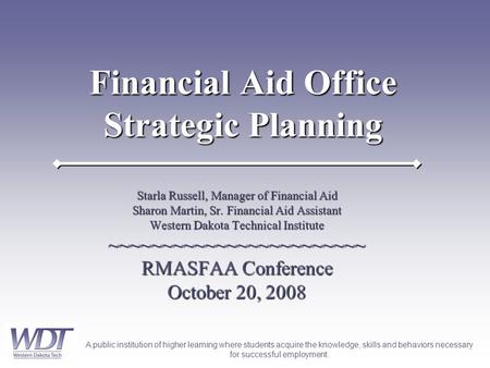 A public institution of higher learning where students acquire the knowledge, skills and behaviors necessary for successful employment. Financial Aid Office.