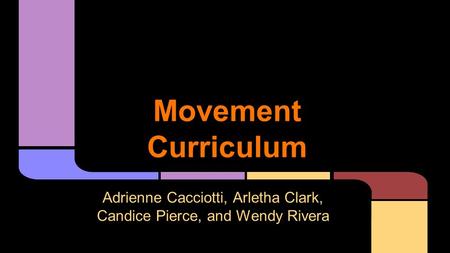 Movement Curriculum Adrienne Cacciotti, Arletha Clark, Candice Pierce, and Wendy Rivera.