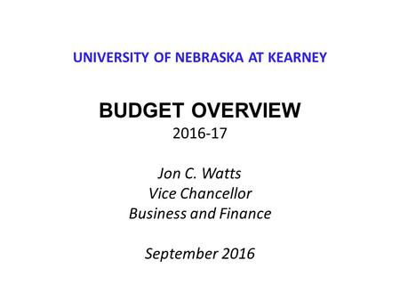 UNIVERSITY OF NEBRASKA AT KEARNEY BUDGET OVERVIEW Jon C. Watts Vice Chancellor Business and Finance September 2016.