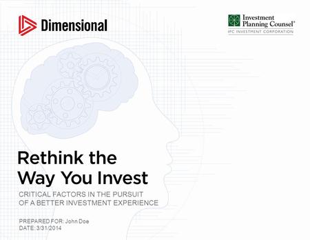 PREPARED FOR: John Doe DATE: 3/31/2014 CRITICAL FACTORS IN THE PURSUIT OF A BETTER INVESTMENT EXPERIENCE.