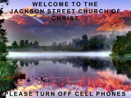 WELCOME TO THE JACKSON STREET CHURCH OF CHRIST PLEASE TURN OFF CELL PHONES.