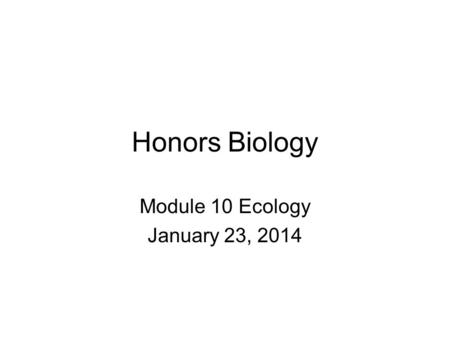 Honors Biology Module 10 Ecology January 23, 2014.