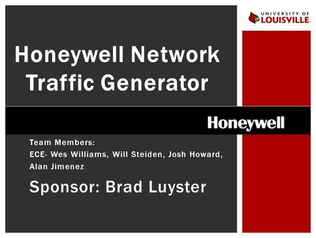 Team Members: ECE- Wes Williams, Will Steiden, Josh Howard, Alan Jimenez Sponsor: Brad Luyster Honeywell Network Traffic Generator.