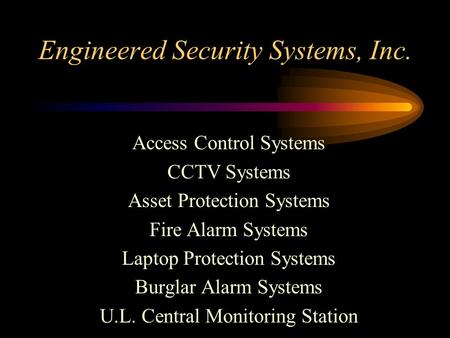 Engineered Security Systems, Inc. Access Control Systems CCTV Systems Asset Protection Systems Fire Alarm Systems Laptop Protection Systems Burglar Alarm.