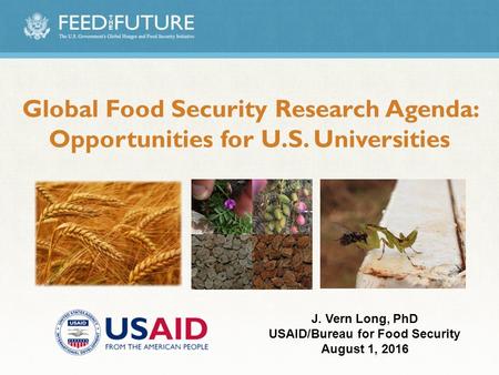 Global Food Security Research Agenda: Opportunities for U.S. Universities J. Vern Long, PhD USAID/Bureau for Food Security August 1, 2016.