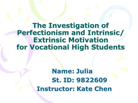 The Investigation of Perfectionism and Intrinsic/ Extrinsic Motivation for Vocational High Students Name: Julia St. ID: St. ID: Instructor: