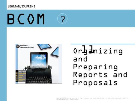 BCOM 7 Organizing and Preparing Reports and Proposals 11 Copyright ©2016 Cengage Learning. All Rights Reserved. May not be scanned, copied or duplicated,