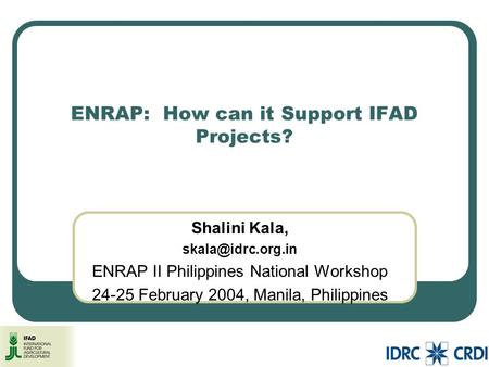 ENRAP: How can it Support IFAD Projects? Shalini Kala, ENRAP II Philippines National Workshop February 2004, Manila, Philippines.