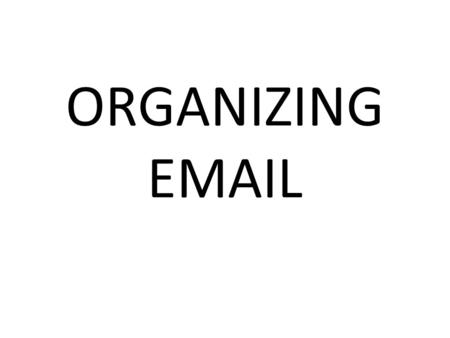 ORGANIZING  . 1.Sort messages quickly. 2.Group similar messages in folders or labels. 3.Route mail efficiently to specific folders or labels. 4.Reduce.