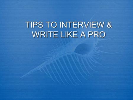 TIPS TO INTERVIEW & WRITE LIKE A PRO. INTERVIEWING BASICS  When you’re interviewing someone, what’s your most important skill?  Listening.  Do your.