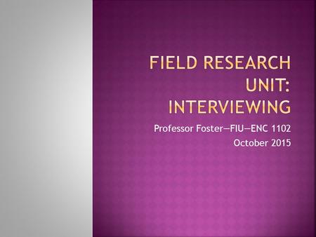 Professor Foster—FIU—ENC 1102 October  Pose the problem to be investigated and state its significance  Why interview this particular person? 