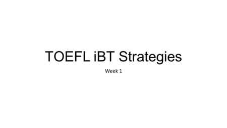 TOEFL iBT Strategies Week 1. Listening “It’s so hard! They talk too fast, and use too many new words. I’ll never improve!”