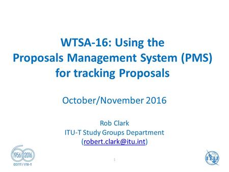 WTSA-16: Using the Proposals Management System (PMS) for tracking Proposals October/November 2016 Rob Clark ITU-T Study Groups Department