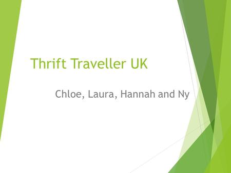 Thrift Traveller UK Chloe, Laura, Hannah and Ny. Our Idea  Our chosen area is travel guides.  Target audience  What we will cover (Categories)