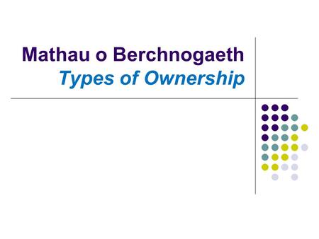 Mathau o Berchnogaeth Types of Ownership. Cwmni Cyfyngedig Cyhoeddus (CCC) Public Limited Company (PLC) Shares are traded on the stock exchange Can only.