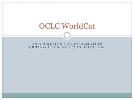 AN ARCHETYPE FOR INFORMATION ORGANIZATION AND CLASSIFICATION OCLC WorldCat.