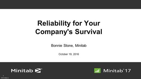 © 2016 Minitab, Inc. Reliability for Your Company's Survival Bonnie Stone, Minitab October 19,